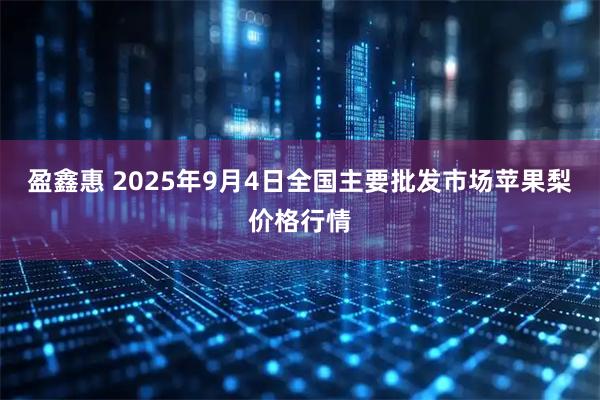 盈鑫惠 2025年9月4日全国主要批发市场苹果梨价格行情