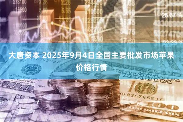 大唐资本 2025年9月4日全国主要批发市场苹果价格行情