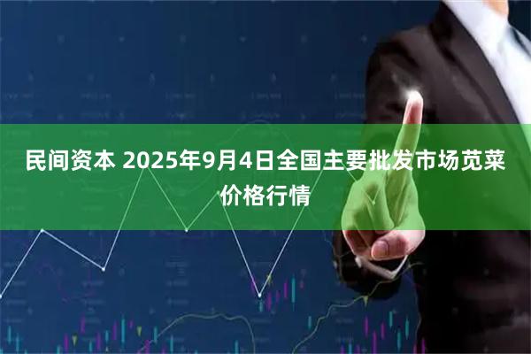 民间资本 2025年9月4日全国主要批发市场苋菜价格行情