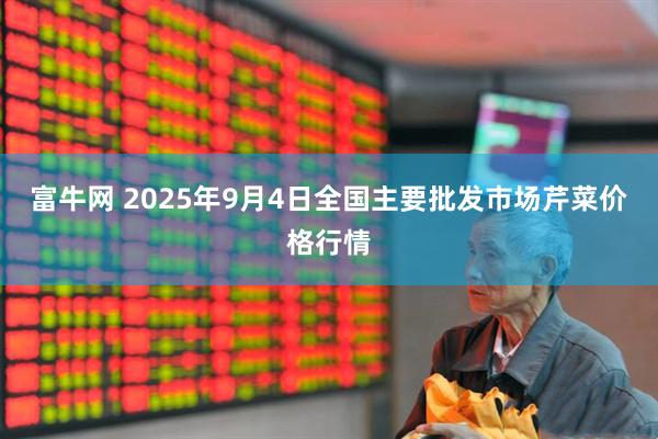 富牛网 2025年9月4日全国主要批发市场芹菜价格行情