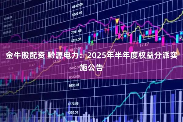 金牛股配资 黔源电力：2025年半年度权益分派实施公告