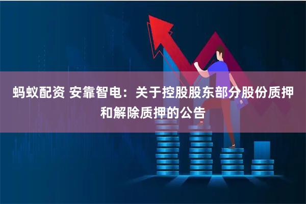 蚂蚁配资 安靠智电：关于控股股东部分股份质押和解除质押的公告