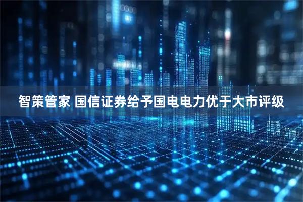 智策管家 国信证券给予国电电力优于大市评级