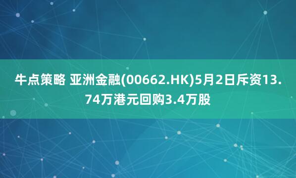 牛点策略 亚洲金融(00662.HK)5月2日斥资13.74万港元回购3.4万股