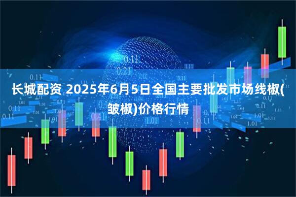 长城配资 2025年6月5日全国主要批发市场线椒(皱椒)价格行情