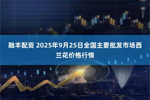融丰配资 2025年9月25日全国主要批发市场西兰花价格行情