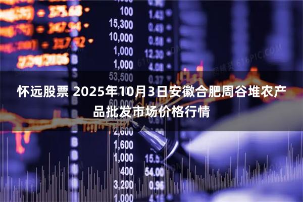 怀远股票 2025年10月3日安徽合肥周谷堆农产品批发市场价格行情