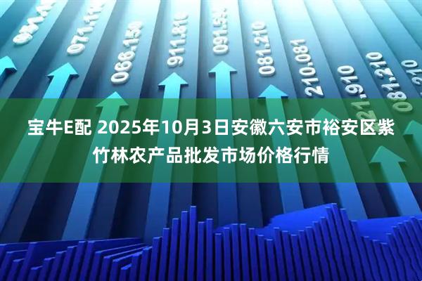 宝牛E配 2025年10月3日安徽六安市裕安区紫竹林农产品批发市场价格行情
