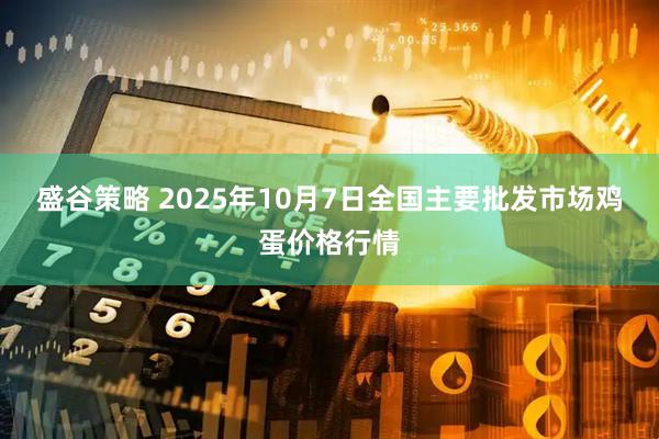 盛谷策略 2025年10月7日全国主要批发市场鸡蛋价格行情