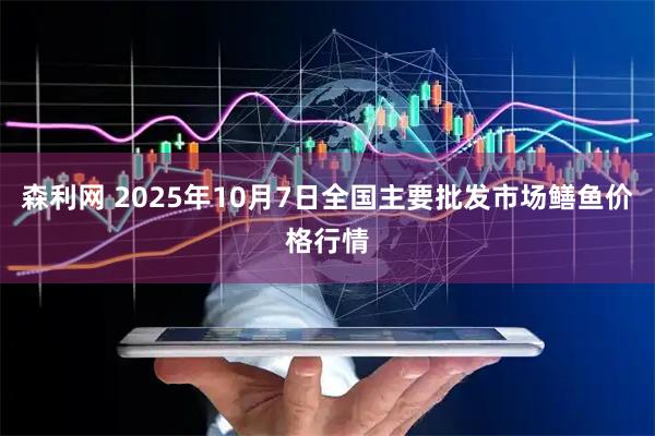 森利网 2025年10月7日全国主要批发市场鳝鱼价格行情