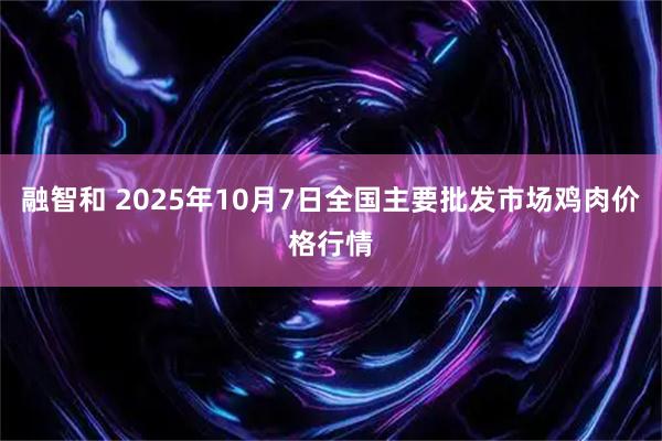 融智和 2025年10月7日全国主要批发市场鸡肉价格行情