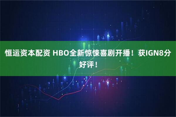 恒运资本配资 HBO全新惊悚喜剧开播!获IGN8分好评!