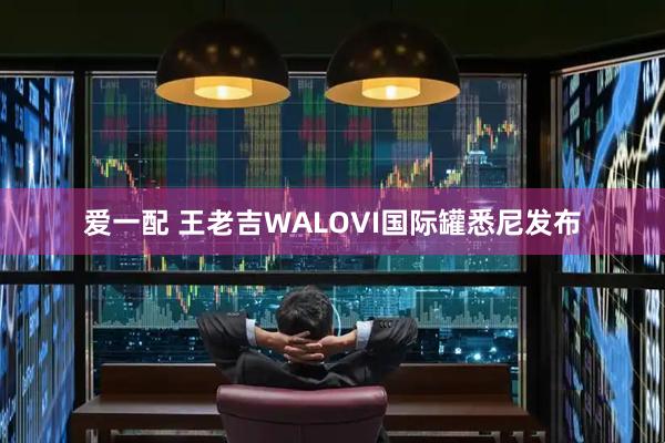 爱一配 王老吉WALOVI国际罐悉尼发布