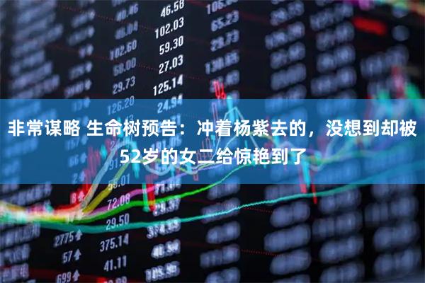 非常谋略 生命树预告:冲着杨紫去的,没想到却被52岁的女二给惊艳到了