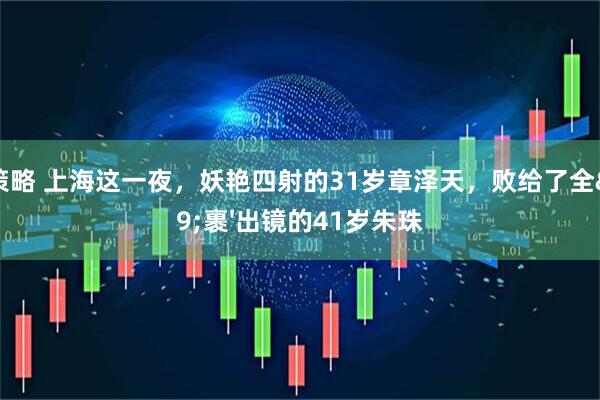 牛策略 上海这一夜，妖艳四射的31岁章泽天，败给了全'裹'出镜的41岁朱珠