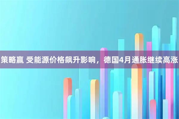 策略赢 受能源价格飙升影响,德国4月通胀继续高涨