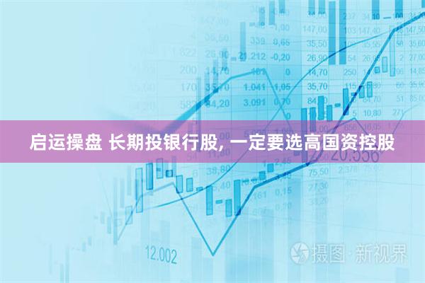 启运操盘 长期投银行股, 一定要选高国资控股